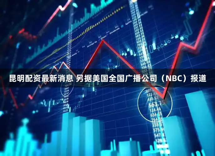 昆明配资最新消息 　　另据美国全国广播公司（NBC）报道
