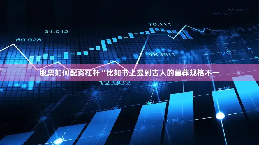 股票如何配资杠杆“比如书上提到古人的墓葬规格不一