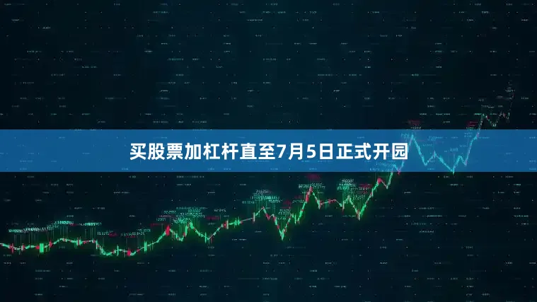 买股票加杠杆直至7月5日正式开园