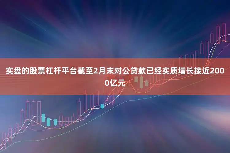 实盘的股票杠杆平台截至2月末对公贷款已经实质增长接近2000亿元