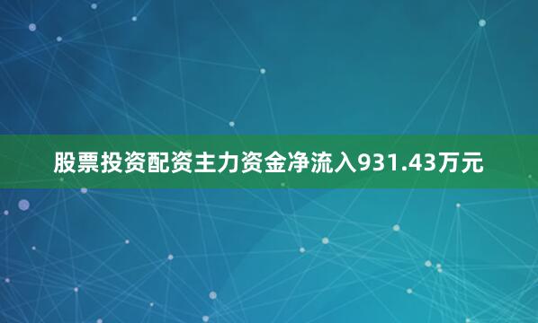 股票投资配资主力资金净流入931.43万元