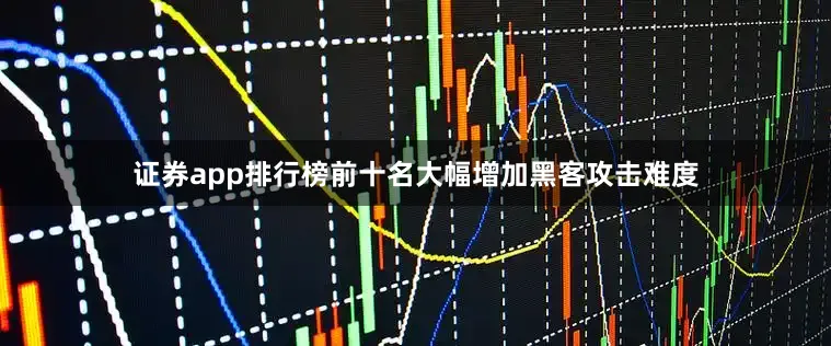 证券app排行榜前十名大幅增加黑客攻击难度