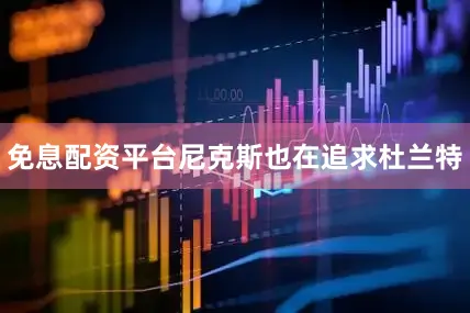 免息配资平台尼克斯也在追求杜兰特