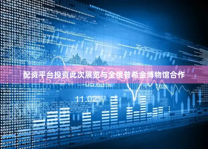 配资平台投资此次展览与全俄普希金博物馆合作