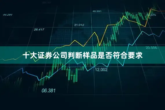 十大证券公司判断样品是否符合要求
