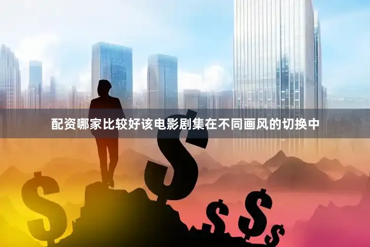 配资哪家比较好该电影剧集在不同画风的切换中