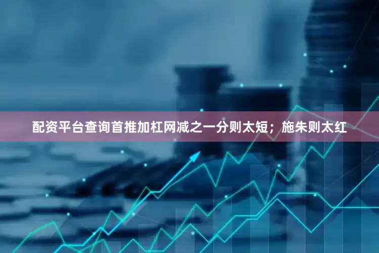 配资平台查询首推加杠网减之一分则太短；施朱则太红