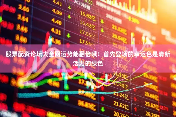 股票配资论坛大全网运势能翻倍哦！首先登场的幸运色是清新活力的绿色
