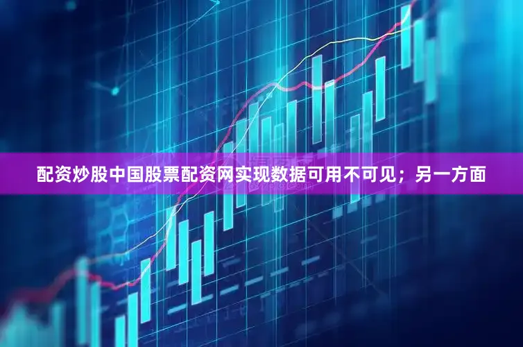配资炒股中国股票配资网实现数据可用不可见；另一方面