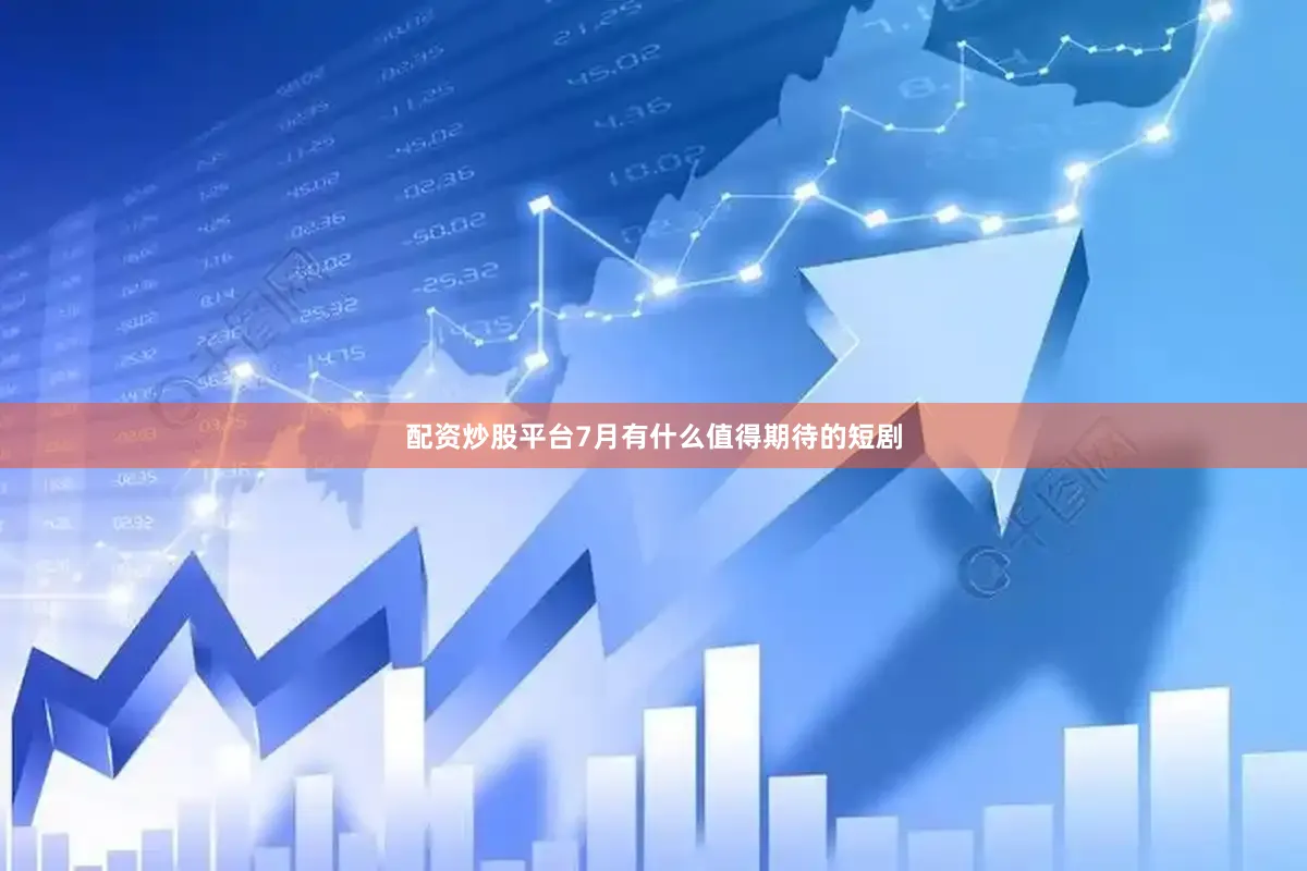 配资炒股平台7月有什么值得期待的短剧