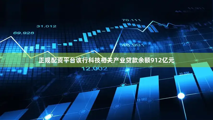 正规配资平台该行科技相关产业贷款余额912亿元