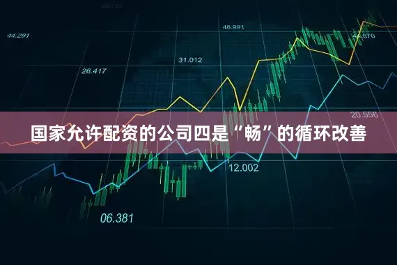 国家允许配资的公司　　四是“畅”的循环改善