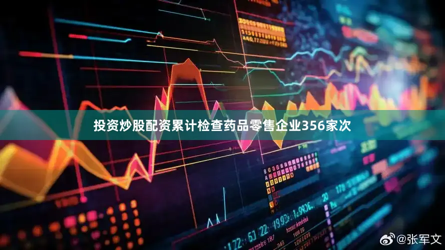 投资炒股配资累计检查药品零售企业356家次