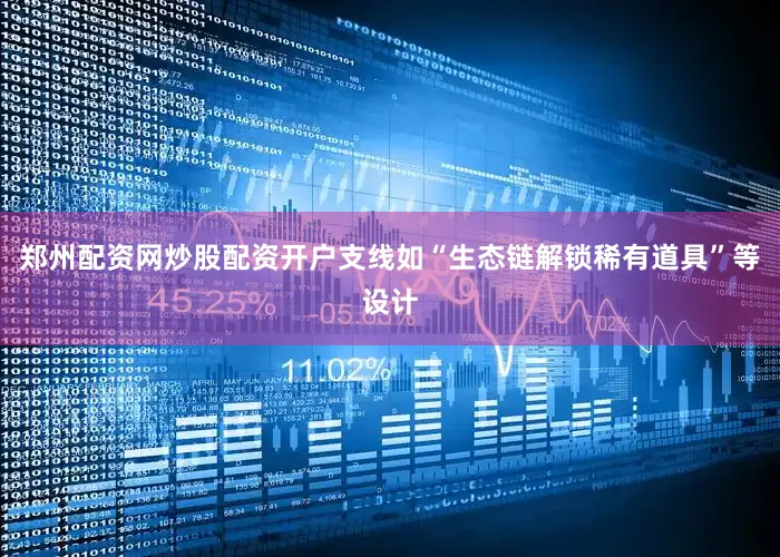 郑州配资网炒股配资开户支线如“生态链解锁稀有道具”等设计