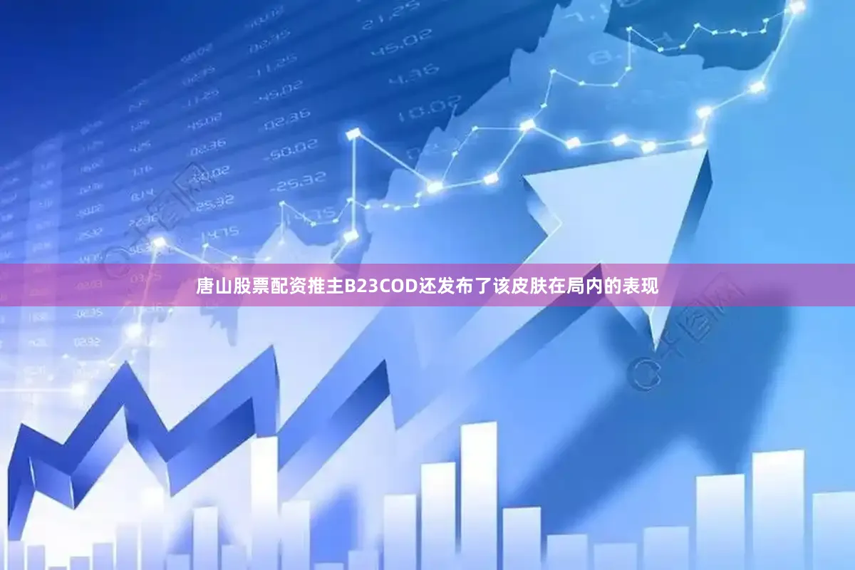 唐山股票配资推主B23COD还发布了该皮肤在局内的表现