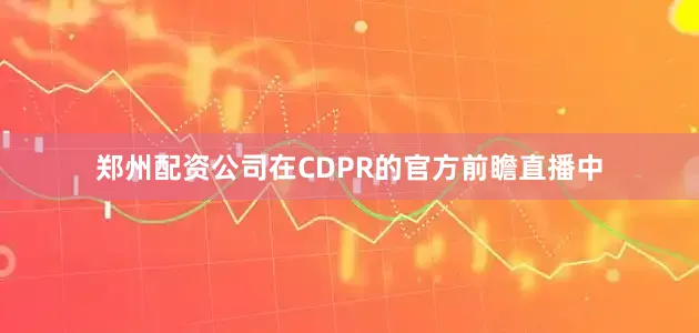郑州配资公司在CDPR的官方前瞻直播中