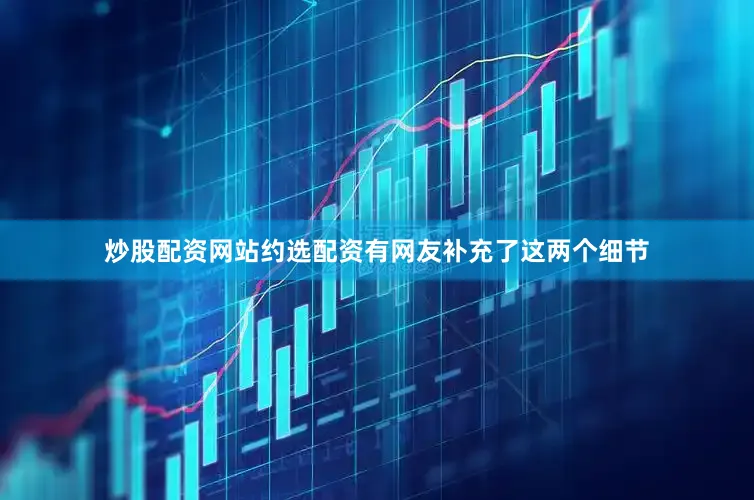 炒股配资网站约选配资有网友补充了这两个细节