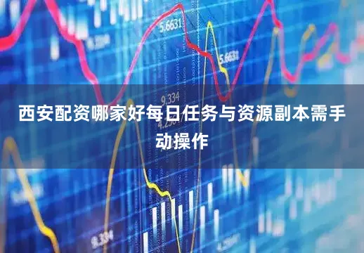 西安配资哪家好每日任务与资源副本需手动操作