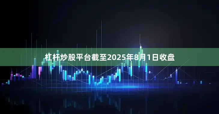 杠杆炒股平台截至2025年8月1日收盘