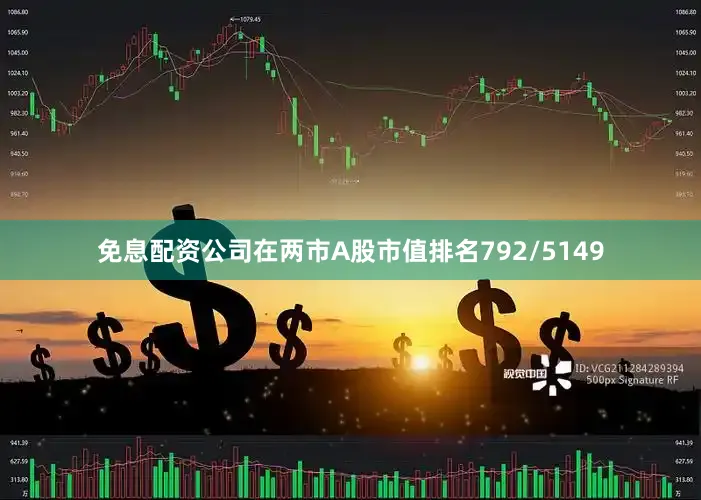 免息配资公司在两市A股市值排名792/5149