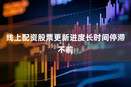 线上配资股票更新进度长时间停滞不前
