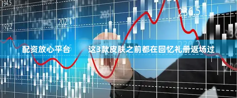 配资放心平台        这3款皮肤之前都在回忆礼册返场过