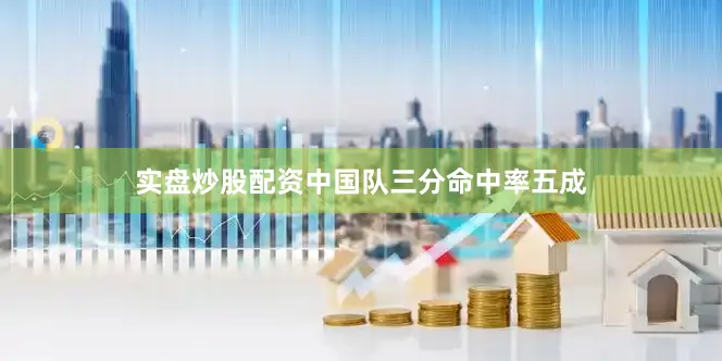 实盘炒股配资中国队三分命中率五成