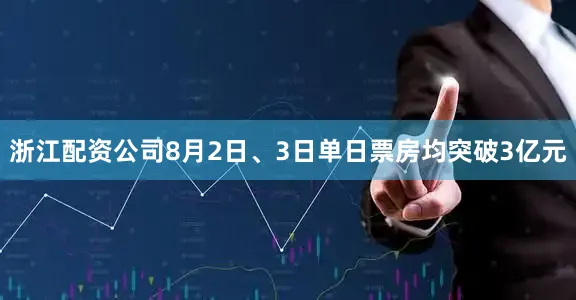 浙江配资公司8月2日、3日单日票房均突破3亿元