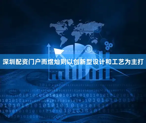 深圳配资门户而煜灿则以创新型设计和工艺为主打
