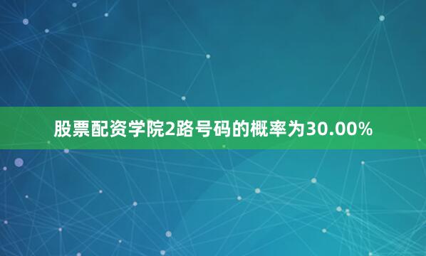 股票配资学院2路号码的概率为30.00%