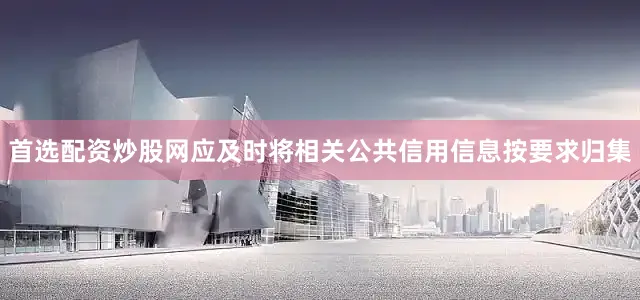 首选配资炒股网应及时将相关公共信用信息按要求归集