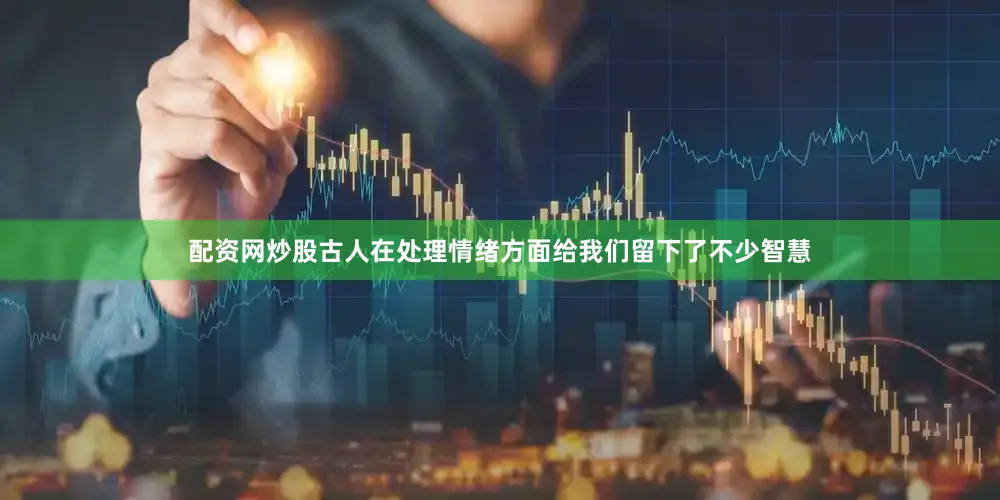 配资网炒股古人在处理情绪方面给我们留下了不少智慧