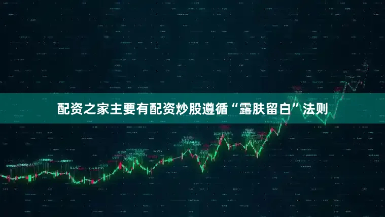 配资之家主要有配资炒股遵循“露肤留白”法则
