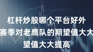 杠杆炒股哪个平台好外界本赛季对老鹰队的期望值大大提高