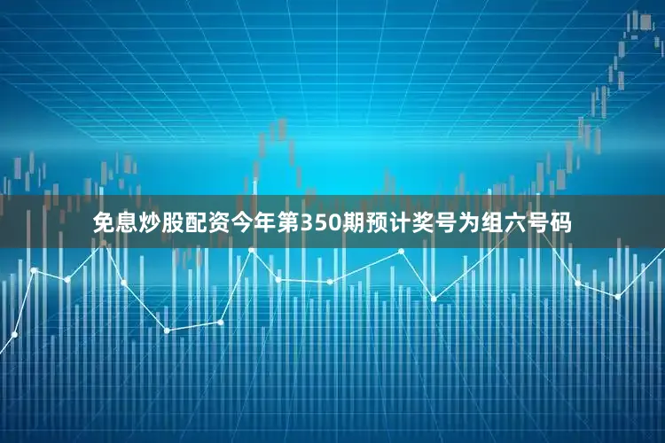 免息炒股配资今年第350期预计奖号为组六号码